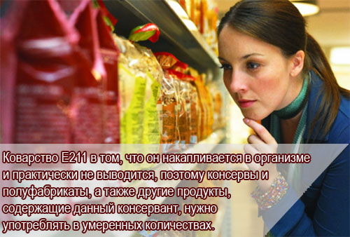 Підступність Е211 в тому, що він накопичується в організмі і практично не виводиться, тому консерви і напівфабрикати, а також інші продукти, що містять даний консервант, потрібно вживати в помірних кількостях